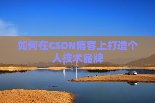如何在CSDN博客上打造个人技术品牌